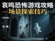 《揭开〈哀鸣〉恐怖游戏的神秘面纱：超实用攻略大揭秘》