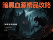 血源诅咒为何成为暗黑系巅峰？解密《精品游戏暗黑血源攻略》的生存法则