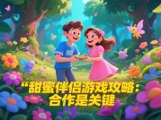 《甜蜜伴侣游戏攻略：开启浪漫游戏之旅》