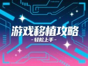 游戏移植攻略：从旧平台到新舞台的华丽转身