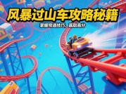 风暴过山车游戏攻略：解锁极速快感的5大秘籍（新手必看！）