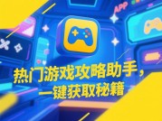 《热门游戏攻略助手：开启游戏畅玩新体验》