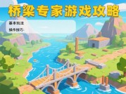 《桥梁专家》通关秘籍：从新手到大师的5大核心法则（附2024最新数据与实战技巧）
