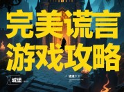 如何在《完美谎言游戏》中编织完美谎言？专家揭秘核心策略与实用技巧