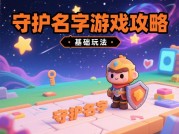 守护名字游戏攻略深度解析：如何用策略打破新手瓶颈？数据揭示80%玩家忽视的三大核心要素
