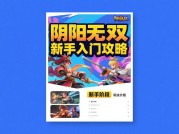 阴阳无双：解锁全境战场的终极攻略指南——从新手村到巅峰对决的生存法则