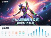 《eva晨曦游戏攻略：开启你的奇幻冒险之旅》