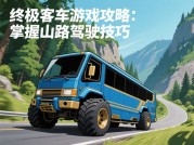 《终极客车游戏攻略：从新手上路到载客之王的逆袭法则》