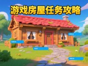 游戏房屋任务攻略：为什么85%的玩家不知道这些隐藏加速技巧？深度拆解房屋建造的底层逻辑