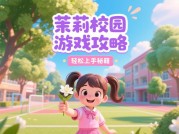茉莉校园游戏攻略：带你玩转校园世界