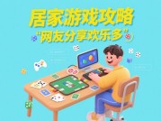 居家游戏如何成为新社交货币？2023年网友攻略大揭秘：从设备选择到时间管理的全维度指南