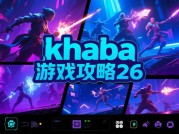 《深度解析：khaba游戏攻略26 带你玩转游戏新境界》