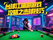 《台球江湖攻略全解析：从新手到大神的实战指南》