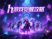 h游戏觉醒攻略：如何用策略解锁角色终极形态？