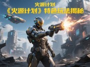 探秘《火源计划》：新手成神必备攻略