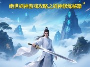 《绝世剑神》新手必读：如何用30天从青铜剑客逆袭为宗门领袖？数据揭秘进阶秘籍