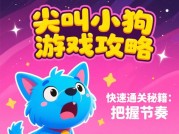 《尖叫小狗游戏攻略大揭秘：如何在游戏中脱颖而出？》