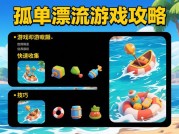 《孤单漂流：如何在孤岛生存72小时？资深玩家揭秘三大致命陷阱与逆袭策略》