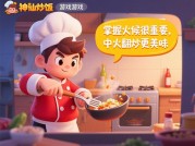 神仙炒饭游戏攻略：如何从新手逆袭成米其林大厨？