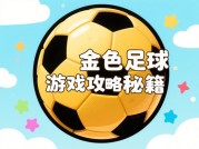 金色足球游戏攻略大揭秘，助你畅玩绿茵虚拟世界！