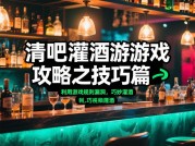 清吧灌酒游戏：如何在欢笑中守住底线？攻略全解析