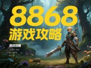 解锁 8868 游戏攻略：开启游戏新境界