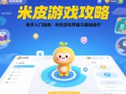 米皮游戏攻略：如何从新手逆袭为高玩？——300万玩家验证的生存法则大揭秘