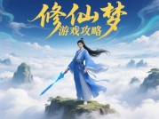 修仙梦游戏攻略大揭秘：开启你的梦幻修仙之旅