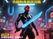 洗脑附身游戏攻略：如何用心理学解锁99%玩家忽略的通关密钥？