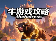 《牛游戏攻略theheiress：解锁游戏巅峰体验的秘籍》