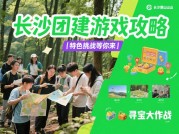 团建长沙游戏攻略：解锁趣味团建新玩法