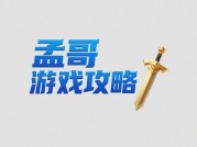 孟哥游戏攻略：如何从新手到大神？揭秘2023年玩家必知的三大核心策略