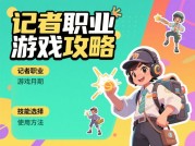 从NPC到头条解密《元界新闻社》游戏中的记者职业生存法则