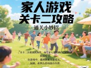 家人游戏关卡攻略：开启家庭欢乐通关秘籍