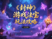 《封神》手游玩法全解析：如何从新手到封神榜第一人？