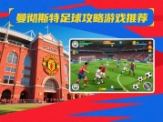 曼彻斯特攻略游戏：带你沉浸式体验曼城魅力