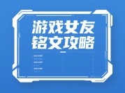 揭秘游戏女友铭文攻略，带你畅玩游戏世界
