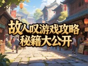 探秘《故人叹》：全方位游戏攻略解析