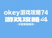 Okey74游戏攻略：新手如何快速掌握进阶技巧？90%玩家忽略的制胜关键