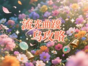 如何通关《流光曲·踄乌》？资深玩家揭秘核心策略与剧情分支